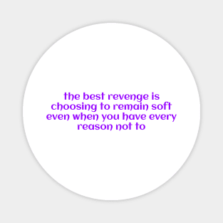 the best revenge is choosing to remain soft even when you have every reason not to Magnet